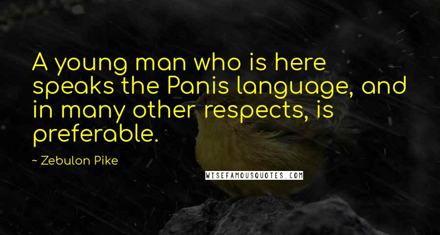Zebulon Pike Quotes: A young man who is here speaks the Panis language, and in many other respects, is preferable.