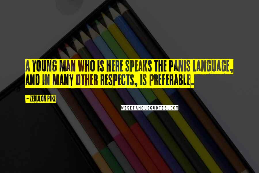 Zebulon Pike Quotes: A young man who is here speaks the Panis language, and in many other respects, is preferable.