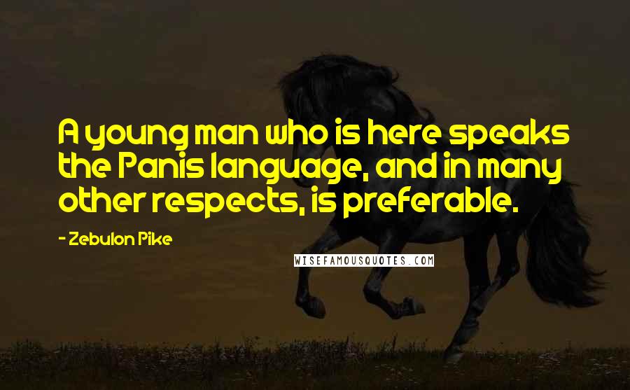 Zebulon Pike Quotes: A young man who is here speaks the Panis language, and in many other respects, is preferable.