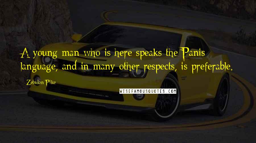 Zebulon Pike Quotes: A young man who is here speaks the Panis language, and in many other respects, is preferable.