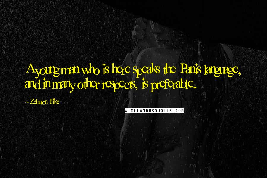 Zebulon Pike Quotes: A young man who is here speaks the Panis language, and in many other respects, is preferable.