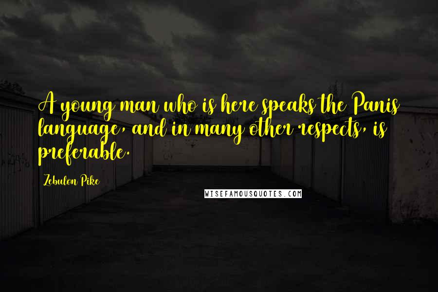 Zebulon Pike Quotes: A young man who is here speaks the Panis language, and in many other respects, is preferable.