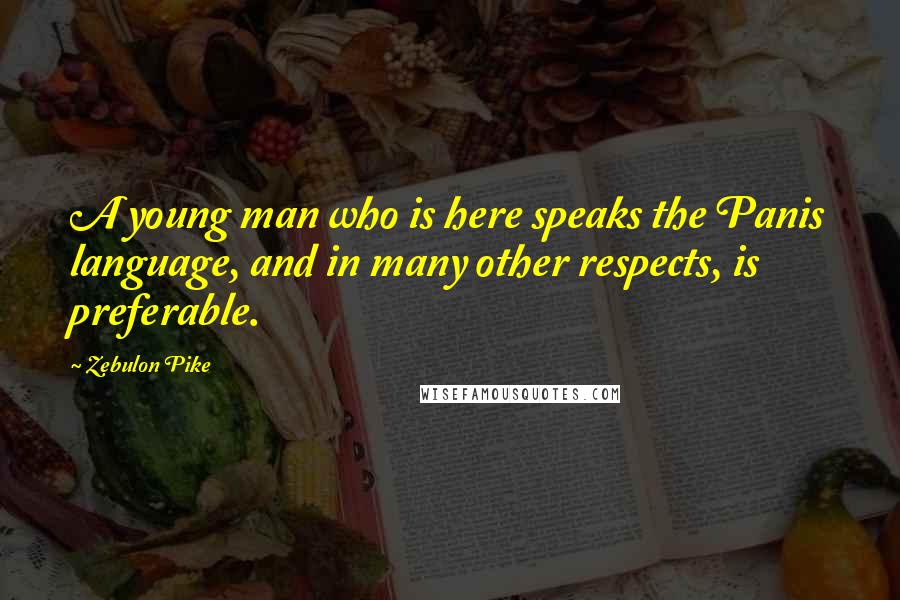 Zebulon Pike Quotes: A young man who is here speaks the Panis language, and in many other respects, is preferable.