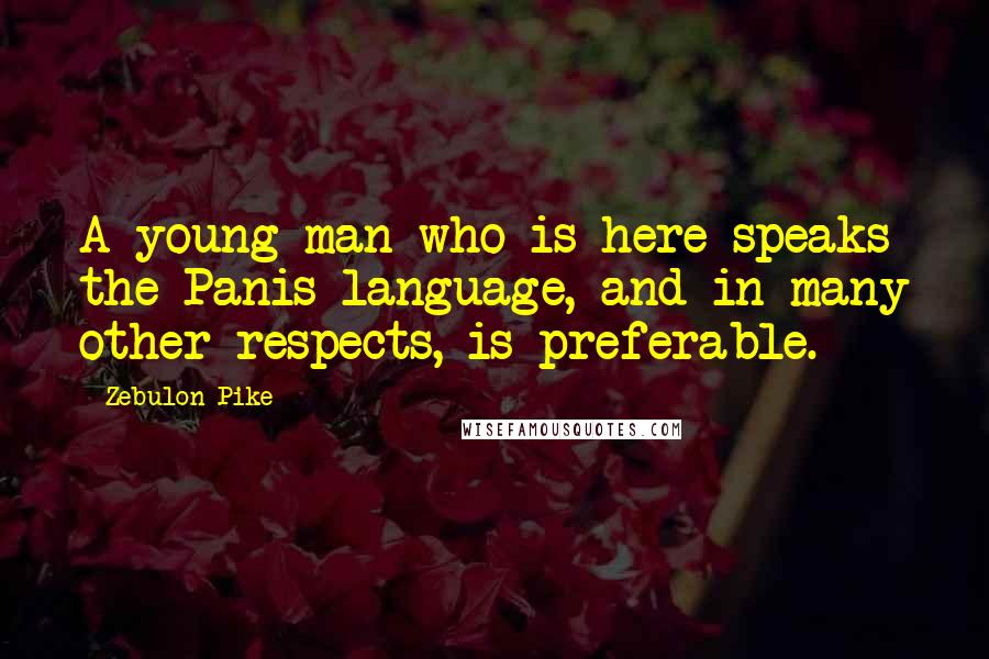 Zebulon Pike Quotes: A young man who is here speaks the Panis language, and in many other respects, is preferable.