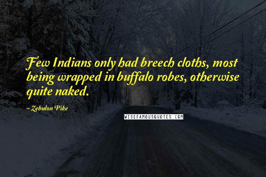 Zebulon Pike Quotes: Few Indians only had breech cloths, most being wrapped in buffalo robes, otherwise quite naked.