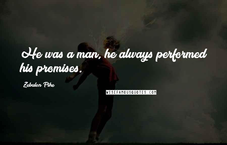 Zebulon Pike Quotes: He was a man, he always performed his promises.