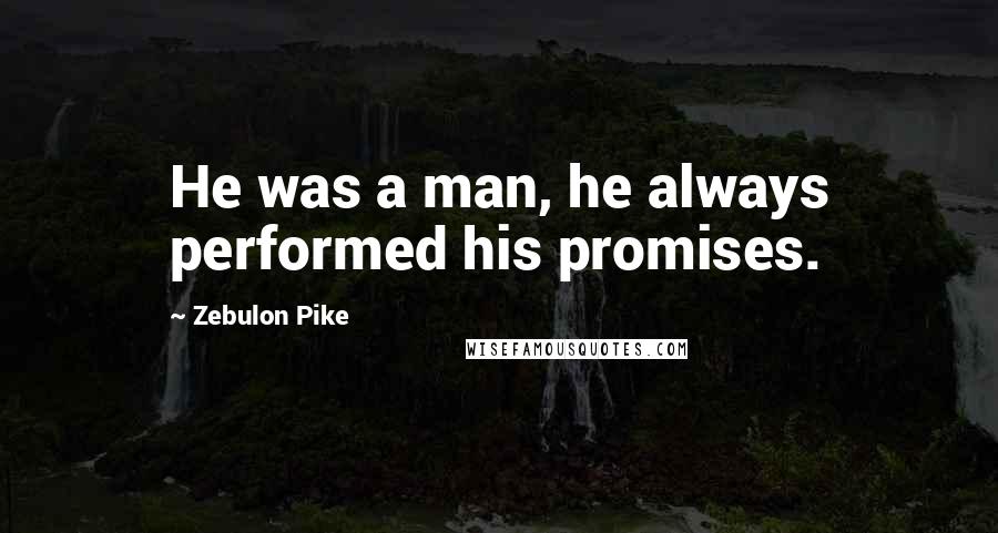 Zebulon Pike Quotes: He was a man, he always performed his promises.