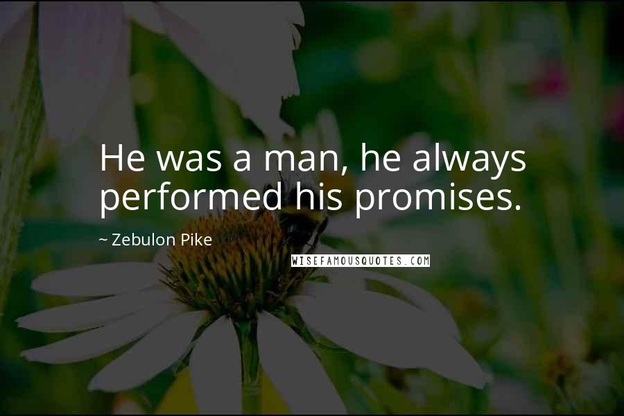 Zebulon Pike Quotes: He was a man, he always performed his promises.