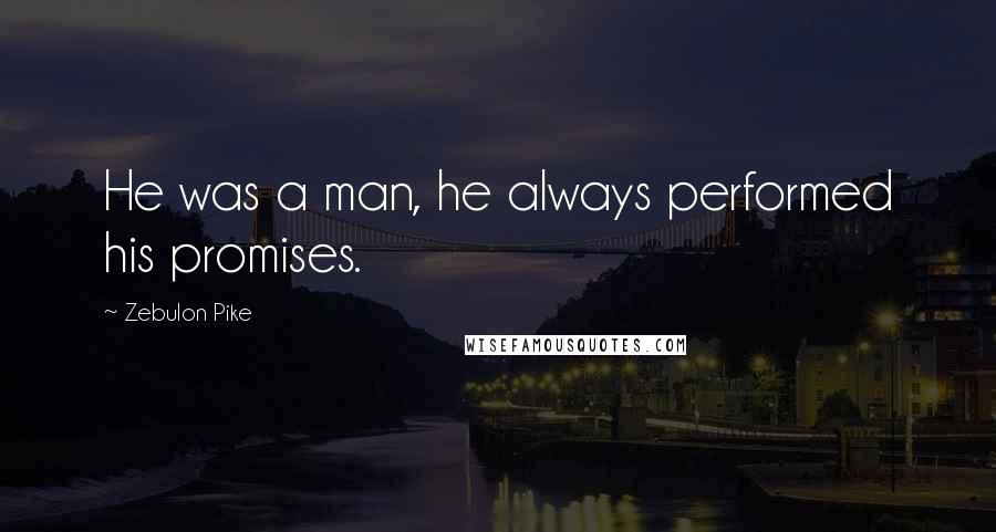 Zebulon Pike Quotes: He was a man, he always performed his promises.