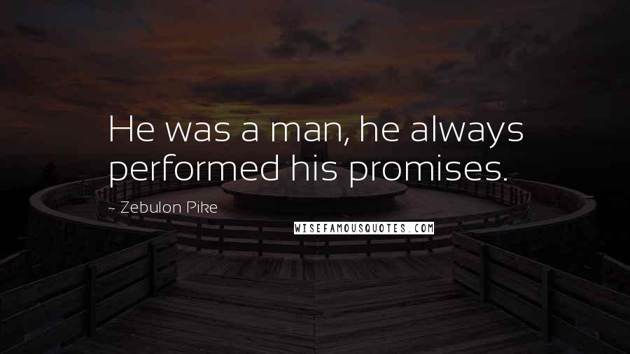 Zebulon Pike Quotes: He was a man, he always performed his promises.