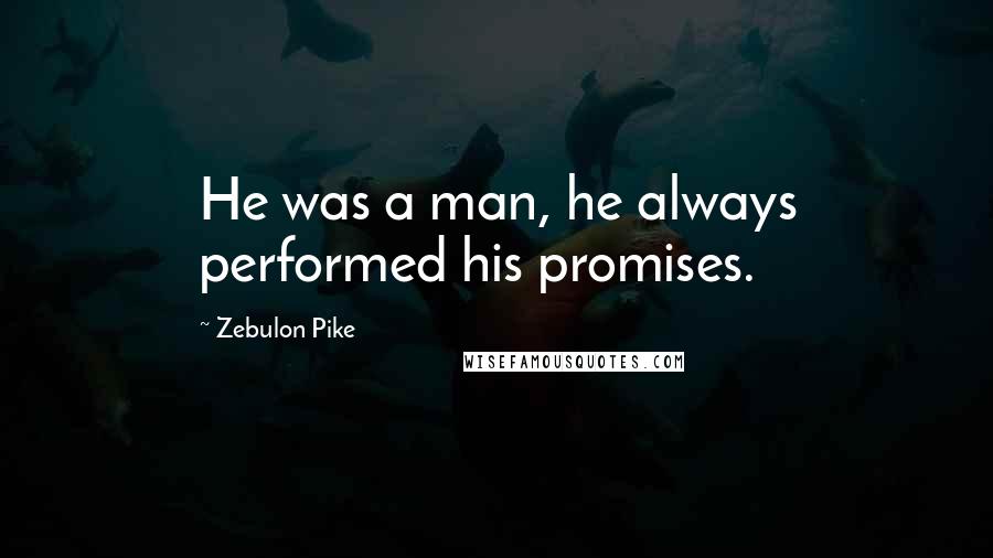 Zebulon Pike Quotes: He was a man, he always performed his promises.