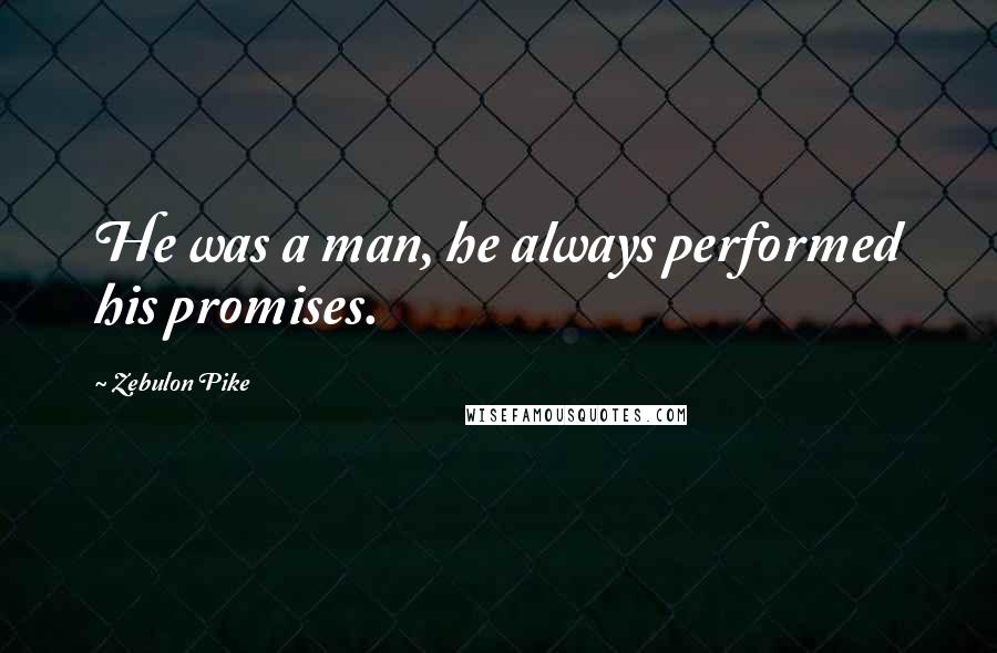 Zebulon Pike Quotes: He was a man, he always performed his promises.