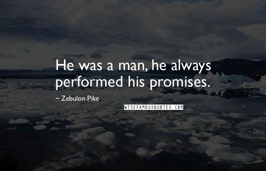 Zebulon Pike Quotes: He was a man, he always performed his promises.