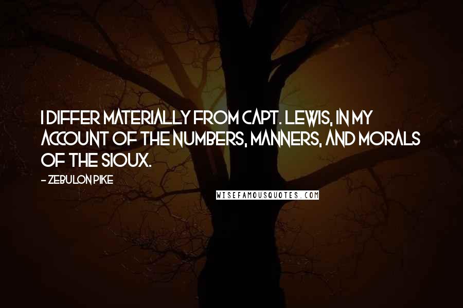 Zebulon Pike Quotes: I differ materially from Capt. Lewis, in my account of the numbers, manners, and morals of the Sioux.