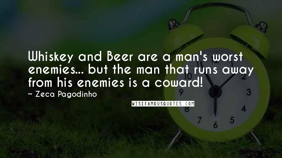 Zeca Pagodinho Quotes: Whiskey and Beer are a man's worst enemies... but the man that runs away from his enemies is a coward!