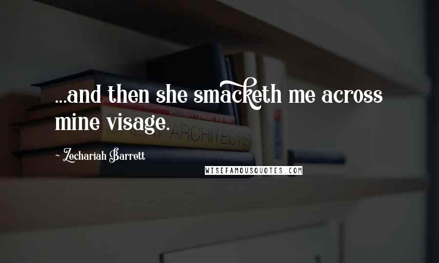 Zechariah Barrett Quotes: ...and then she smacketh me across mine visage.