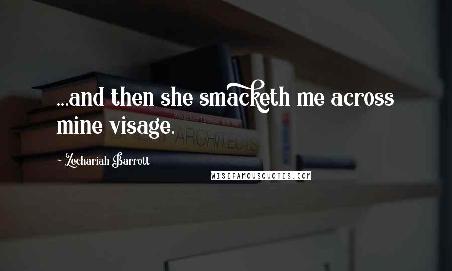 Zechariah Barrett Quotes: ...and then she smacketh me across mine visage.