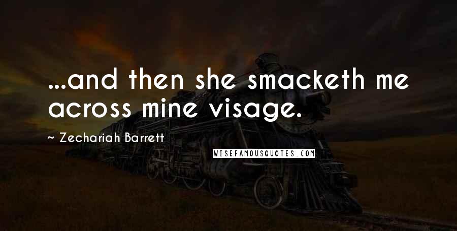 Zechariah Barrett Quotes: ...and then she smacketh me across mine visage.