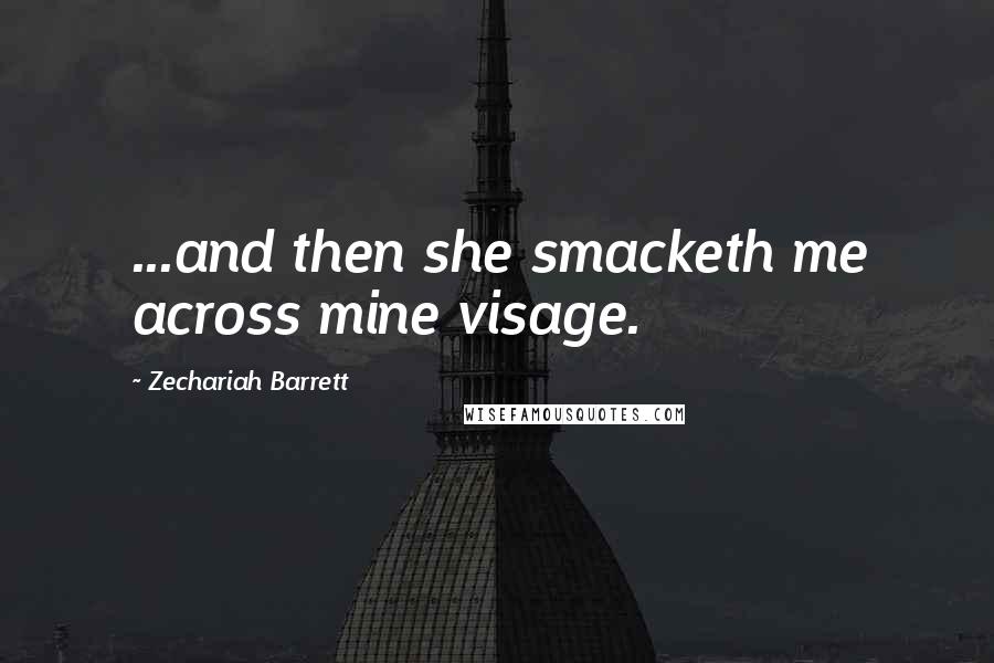 Zechariah Barrett Quotes: ...and then she smacketh me across mine visage.