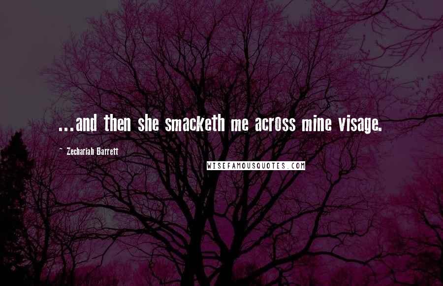 Zechariah Barrett Quotes: ...and then she smacketh me across mine visage.