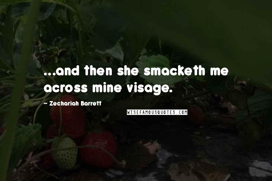 Zechariah Barrett Quotes: ...and then she smacketh me across mine visage.