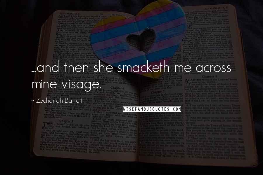 Zechariah Barrett Quotes: ...and then she smacketh me across mine visage.