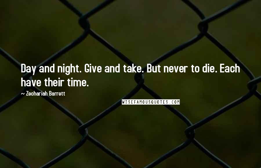 Zechariah Barrett Quotes: Day and night. Give and take. But never to die. Each have their time.