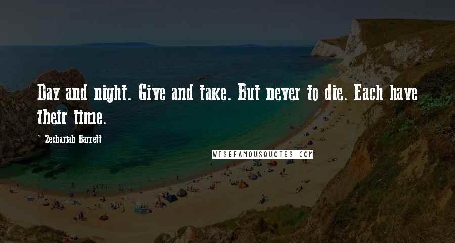 Zechariah Barrett Quotes: Day and night. Give and take. But never to die. Each have their time.