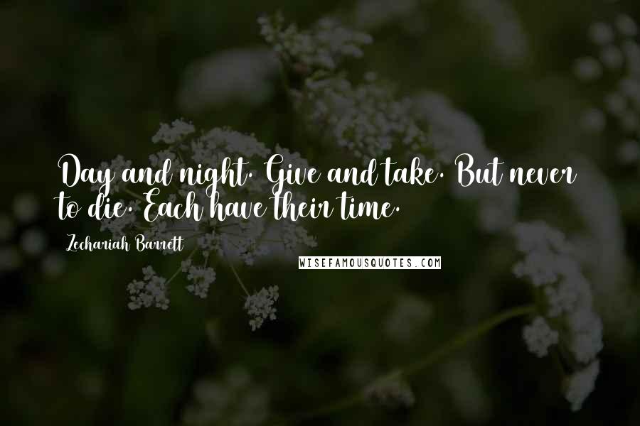 Zechariah Barrett Quotes: Day and night. Give and take. But never to die. Each have their time.