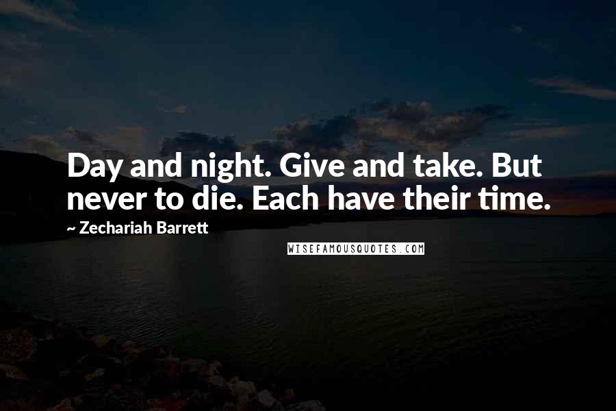 Zechariah Barrett Quotes: Day and night. Give and take. But never to die. Each have their time.
