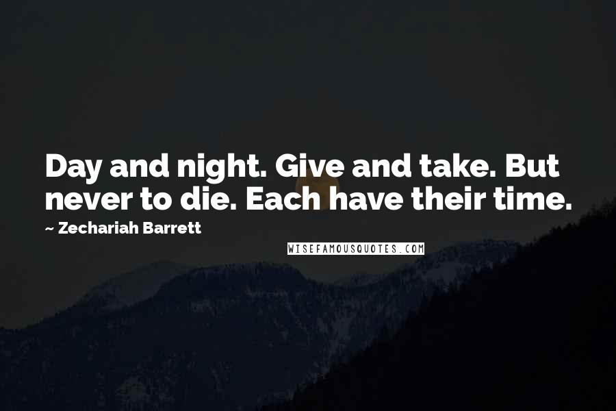 Zechariah Barrett Quotes: Day and night. Give and take. But never to die. Each have their time.