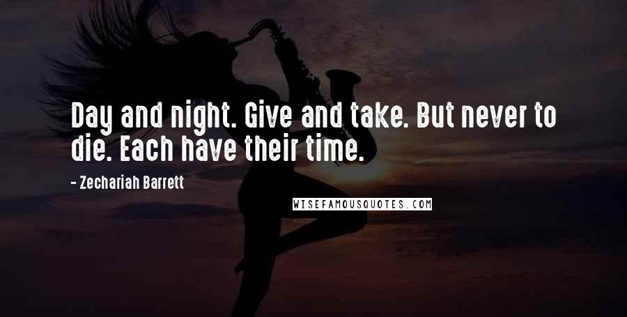 Zechariah Barrett Quotes: Day and night. Give and take. But never to die. Each have their time.
