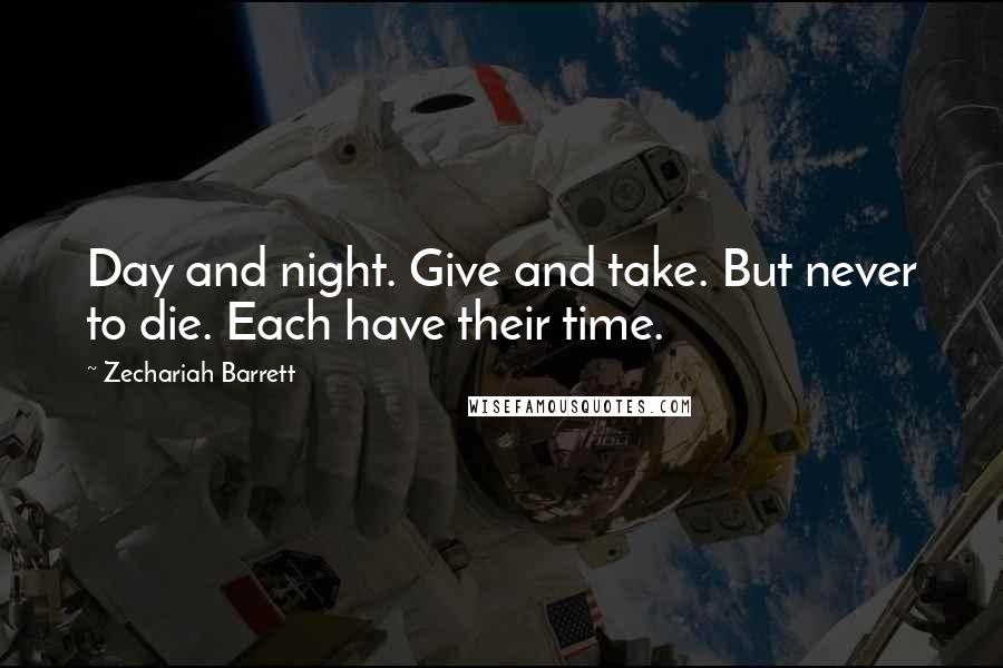 Zechariah Barrett Quotes: Day and night. Give and take. But never to die. Each have their time.