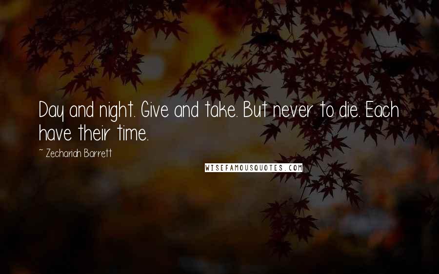 Zechariah Barrett Quotes: Day and night. Give and take. But never to die. Each have their time.