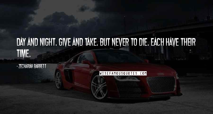 Zechariah Barrett Quotes: Day and night. Give and take. But never to die. Each have their time.