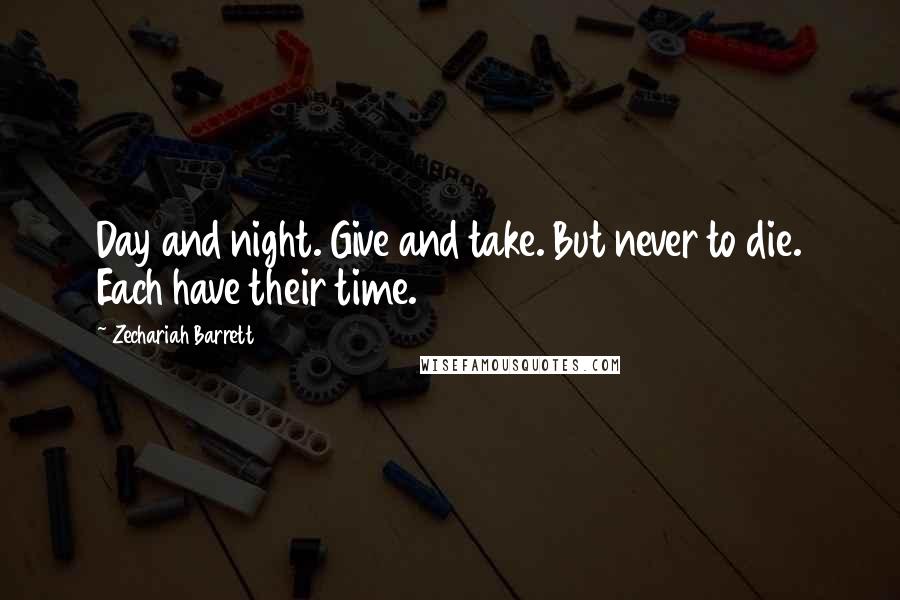 Zechariah Barrett Quotes: Day and night. Give and take. But never to die. Each have their time.