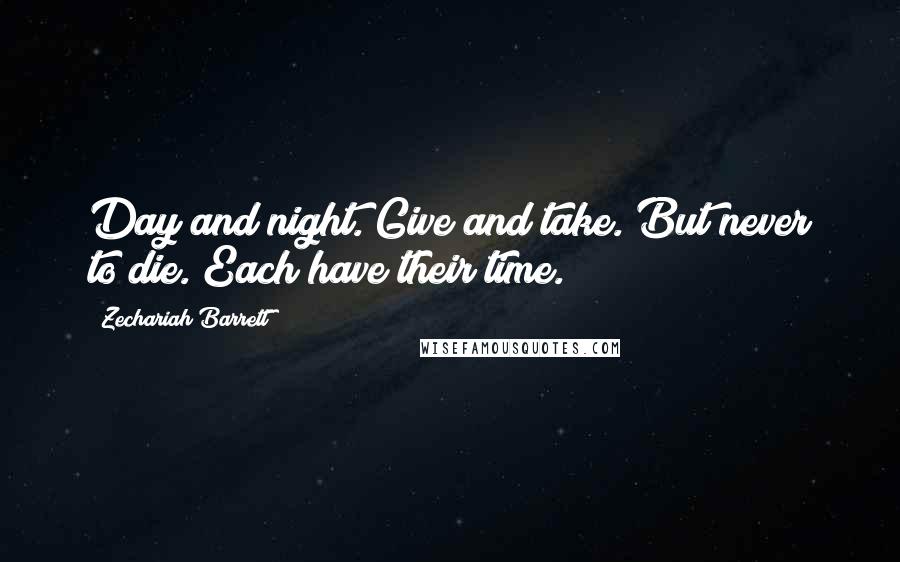 Zechariah Barrett Quotes: Day and night. Give and take. But never to die. Each have their time.