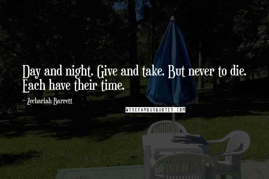 Zechariah Barrett Quotes: Day and night. Give and take. But never to die. Each have their time.