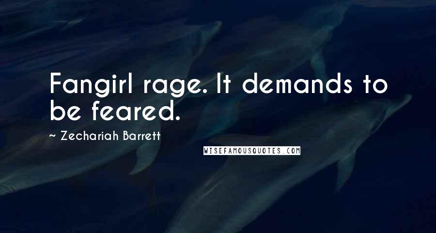 Zechariah Barrett Quotes: Fangirl rage. It demands to be feared.