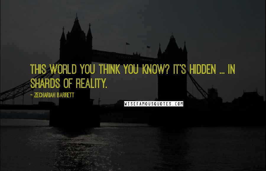 Zechariah Barrett Quotes: This world you think you know? It's hidden ... in shards of reality.