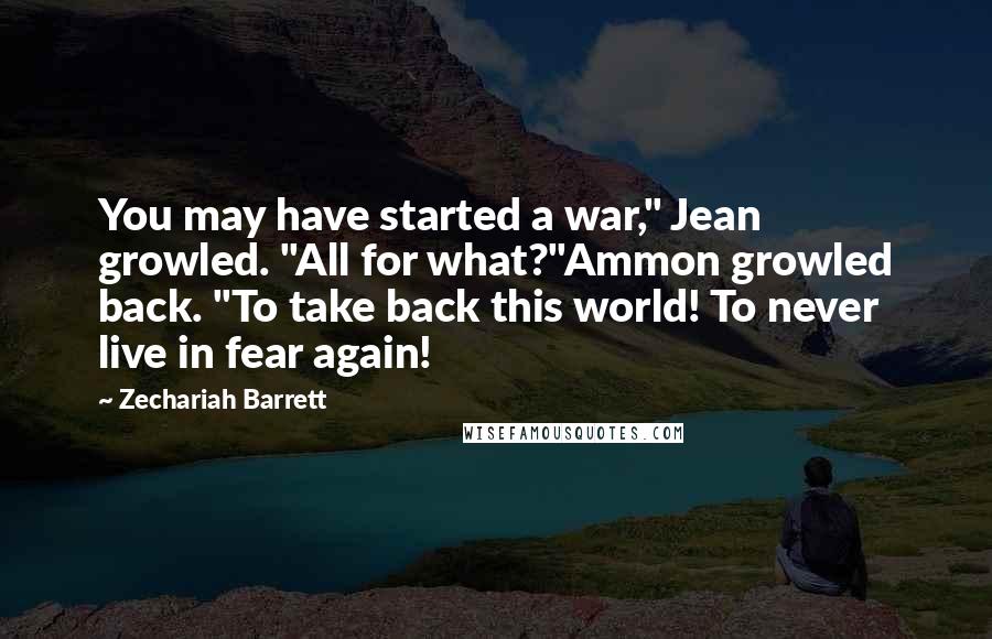 Zechariah Barrett Quotes: You may have started a war," Jean growled. "All for what?"Ammon growled back. "To take back this world! To never live in fear again!