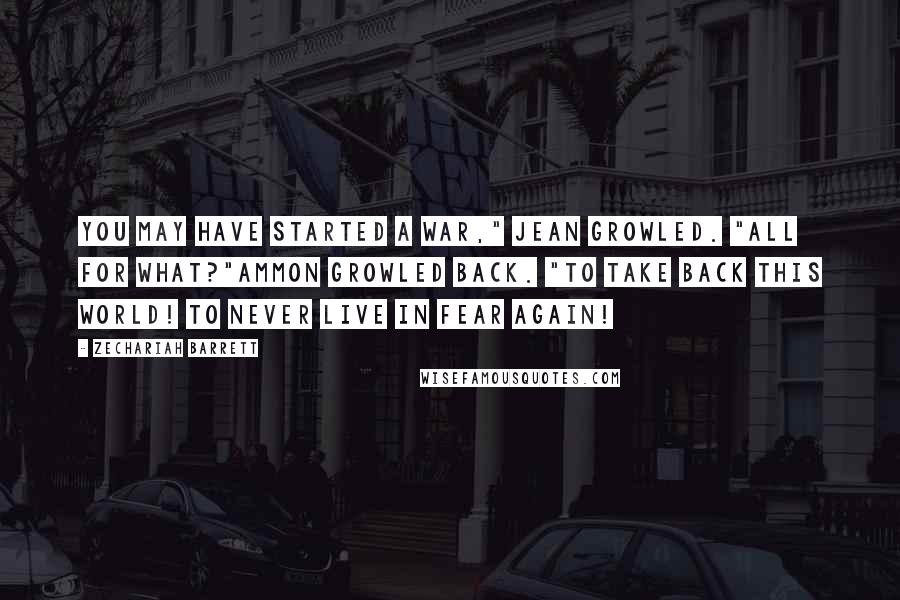 Zechariah Barrett Quotes: You may have started a war," Jean growled. "All for what?"Ammon growled back. "To take back this world! To never live in fear again!