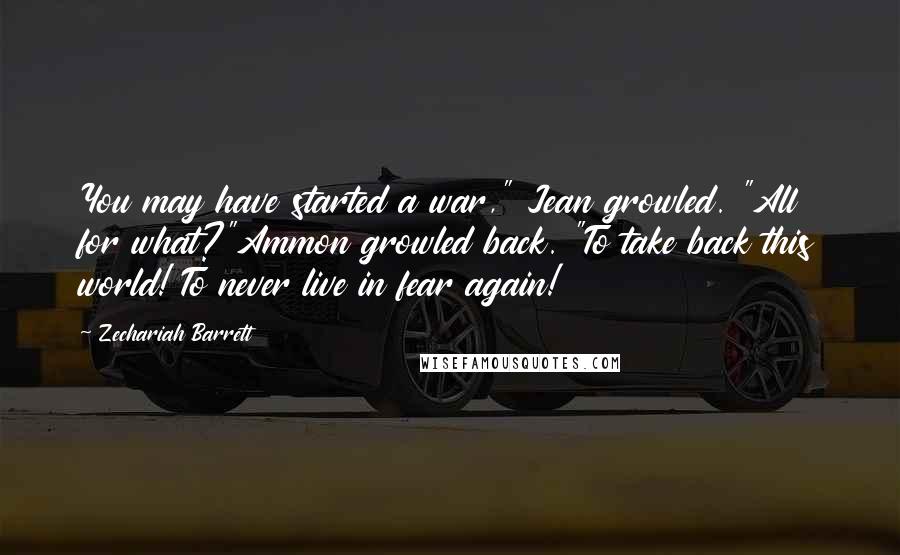 Zechariah Barrett Quotes: You may have started a war," Jean growled. "All for what?"Ammon growled back. "To take back this world! To never live in fear again!