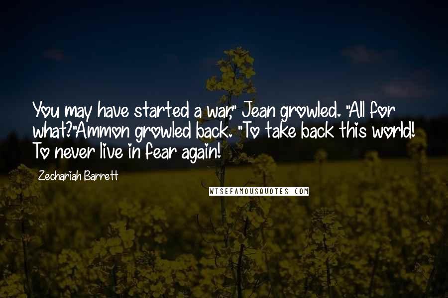 Zechariah Barrett Quotes: You may have started a war," Jean growled. "All for what?"Ammon growled back. "To take back this world! To never live in fear again!