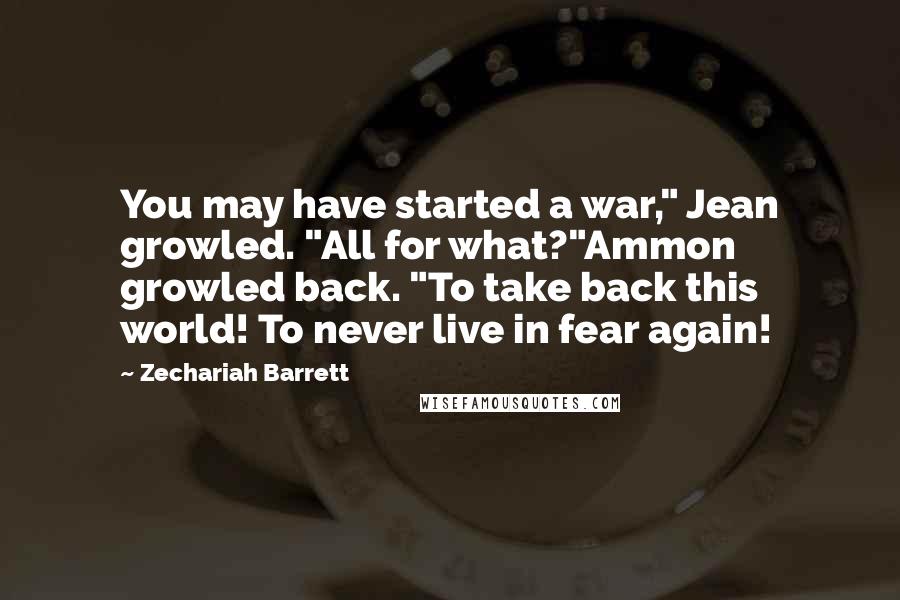 Zechariah Barrett Quotes: You may have started a war," Jean growled. "All for what?"Ammon growled back. "To take back this world! To never live in fear again!