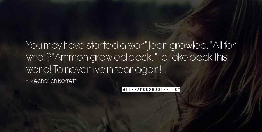 Zechariah Barrett Quotes: You may have started a war," Jean growled. "All for what?"Ammon growled back. "To take back this world! To never live in fear again!