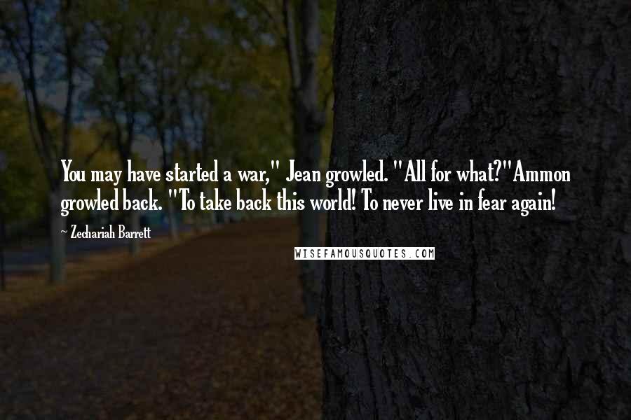 Zechariah Barrett Quotes: You may have started a war," Jean growled. "All for what?"Ammon growled back. "To take back this world! To never live in fear again!