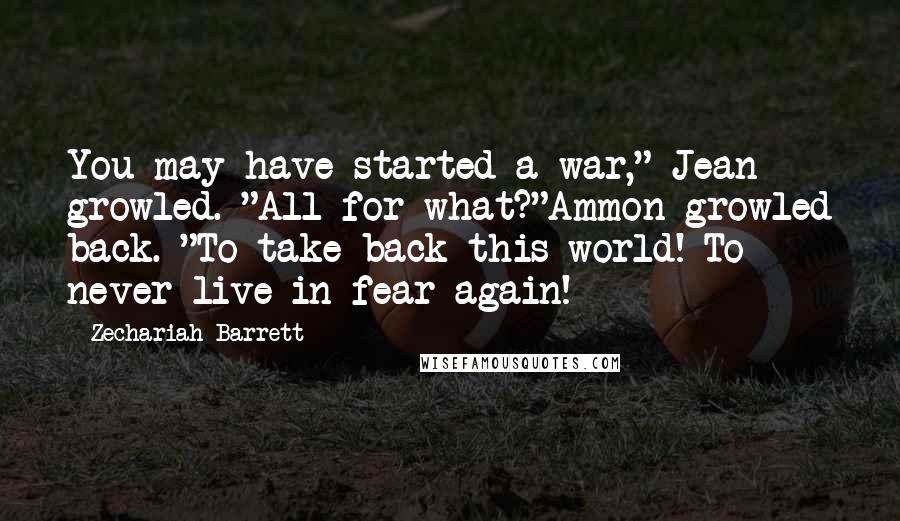 Zechariah Barrett Quotes: You may have started a war," Jean growled. "All for what?"Ammon growled back. "To take back this world! To never live in fear again!