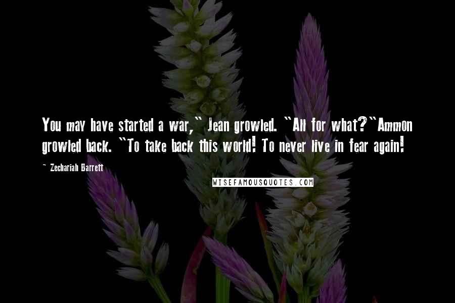 Zechariah Barrett Quotes: You may have started a war," Jean growled. "All for what?"Ammon growled back. "To take back this world! To never live in fear again!