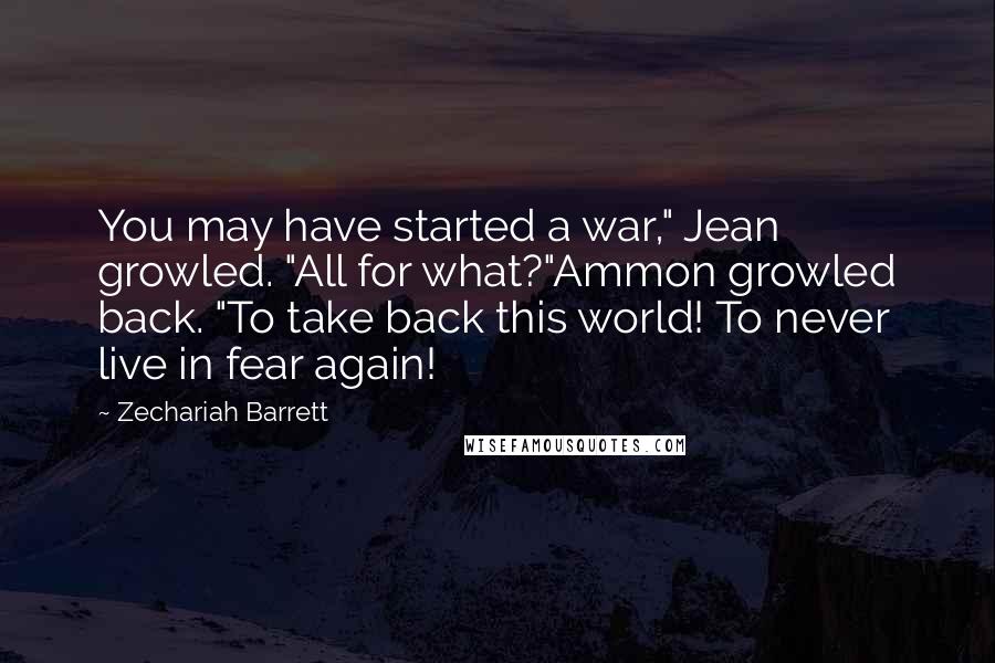 Zechariah Barrett Quotes: You may have started a war," Jean growled. "All for what?"Ammon growled back. "To take back this world! To never live in fear again!